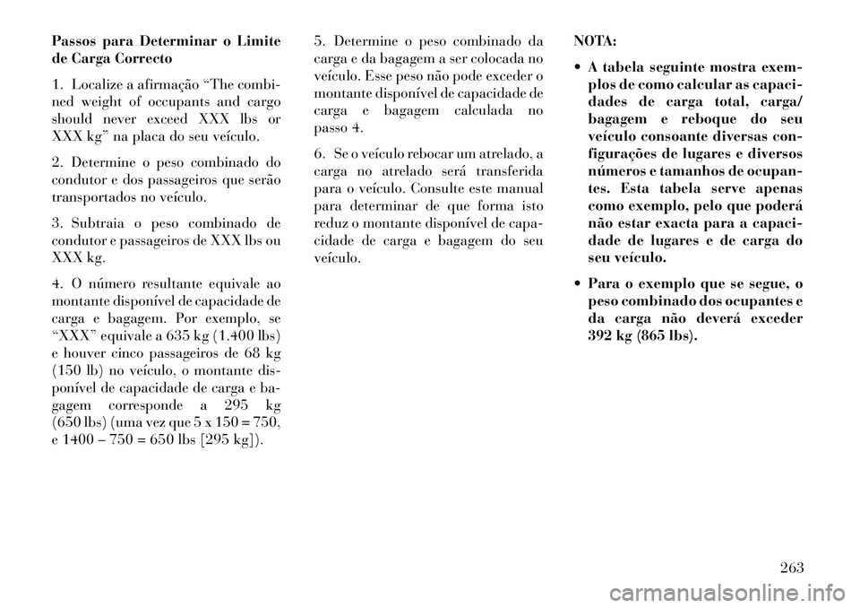 Lancia Thema 2013 Manual de Uso e Manutenção (in Portuguese) Passos para Determinar o Limite
de Carga Correcto
1. Localize a afirmação “The combi-
ned weight of occupants and cargo
should never exceed XXX lbs or
XXX kg” na placa do seu veículo.
2. Determ Lancia Thema 2013 Manual de Uso e Manutenção (in Portuguese) Passos para Determinar o Limite
de Carga Correcto
1. Localize a afirmação “The combi-
ned weight of occupants and cargo
should never exceed XXX lbs or
XXX kg” na placa do seu veículo.
2. Determ