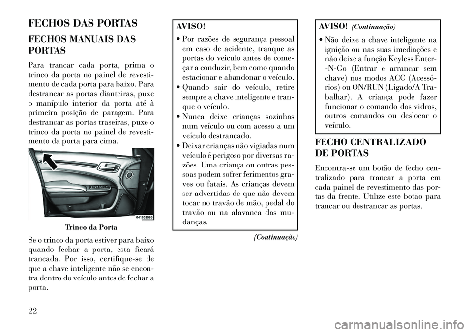 Lancia Thema 2013  Manual de Uso e Manutenção (in Portuguese) FECHOS DAS PORTAS
FECHOS MANUAIS DAS
PORTAS
Para trancar cada porta, prima o
trinco da porta no painel de revesti-
mento de cada porta para baixo. Para
destrancar as portas dianteiras, puxe
o manípul