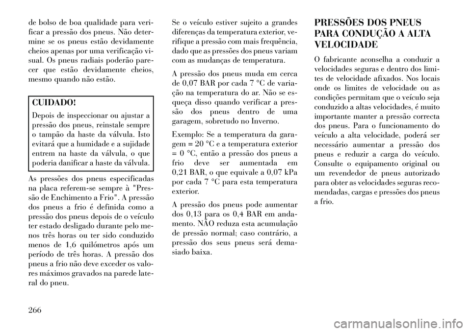 Lancia Thema 2013  Manual de Uso e Manutenção (in Portuguese) de bolso de boa qualidade para veri-
ficar a pressão dos pneus. Não deter-
mine se os pneus estão devidamente
cheios apenas por uma verificação vi-
sual. Os pneus radiais poderão pare-
cer que e
