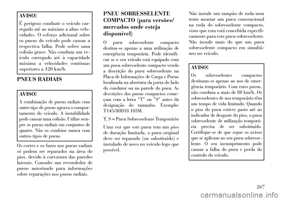 Lancia Thema 2013  Manual de Uso e Manutenção (in Portuguese) AVISO!
É perigoso conduzir o veículo car-
regado até ao máximo a altas velo-
cidades. O esforço adicional sobre
os pneus do veículo pode causar a
respectiva falha. Pode sofrer uma
colisão grave
