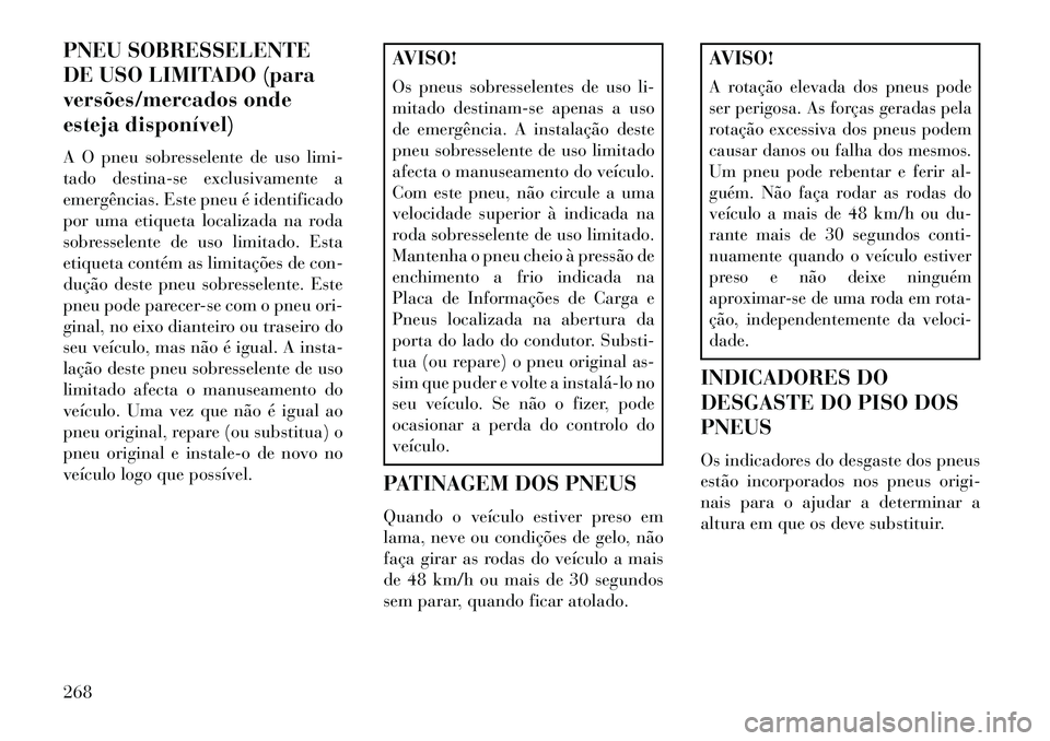 Lancia Thema 2013  Manual de Uso e Manutenção (in Portuguese) PNEU SOBRESSELENTE
DE USO LIMITADO (para
versões/mercados onde
esteja disponível)
A O pneu sobresselente de uso limi-
tado destina-se exclusivamente a
emergências. Este pneu é identificado
por uma