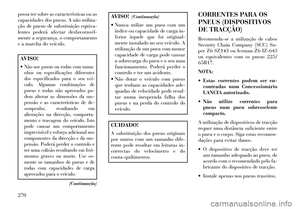 Lancia Thema 2013  Manual de Uso e Manutenção (in Portuguese) possa ter sobre as características ou as
capacidades dos pneus. A não utiliza-
ção de pneus de substituição equiva-
lentes poderá afectar desfavoravel-
mente a segurança, o comportamento
e a m