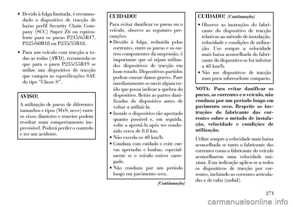 Lancia Thema 2013  Manual de Uso e Manutenção (in Portuguese)  Devido à folga limitada, é recomen-dado o dispositivo de tracção de
baixo perfil Security Chain Com-
pany (SCC) Super Z6 ou equiva-
lente para os pneus P215/65R17,
P225/60R18 ou P235/55R18.
 Pa
