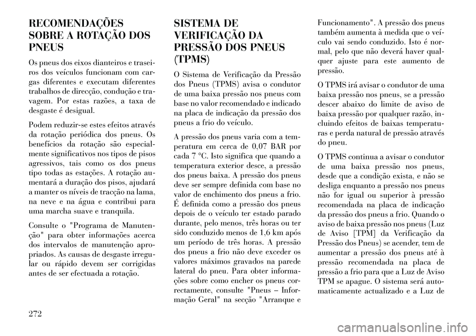 Lancia Thema 2013  Manual de Uso e Manutenção (in Portuguese) RECOMENDAÇÕES
SOBRE A ROTAÇÃO DOS
PNEUS
Os pneus dos eixos dianteiros e trasei-
ros dos veículos funcionam com car-
gas diferentes e executam diferentes
trabalhos de direcção, condução e tra-