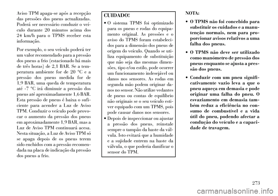 Lancia Thema 2013  Manual de Uso e Manutenção (in Portuguese) Aviso TPM apaga-se após a recepção
das pressões dos pneus actualizadas.
Poderá ser necessário conduzir o veí­
culo durante 20 minutos acima dos
24 km/h para o TPMS receber esta
informação.
P