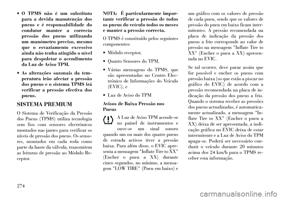 Lancia Thema 2013  Manual de Uso e Manutenção (in Portuguese)  O TPMS não é um substitutopara a devida manutenção dos
pneus e é responsabilidade do
condutor manter a correcta
pressão dos pneus utilizando
um manómetro preciso, mesmo
que o esvaziamento exc