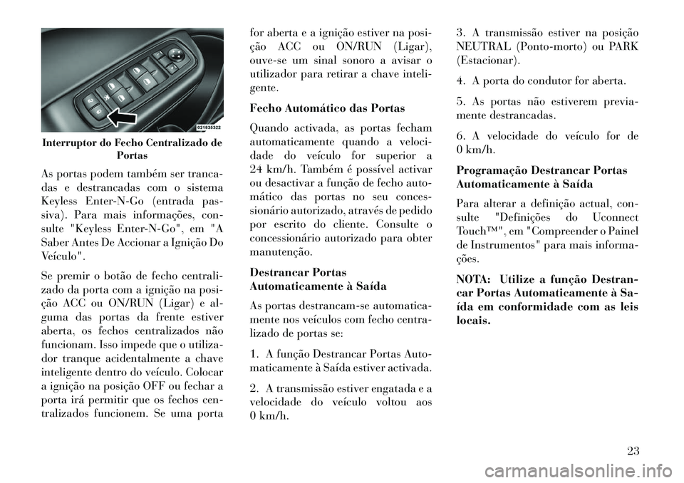 Lancia Thema 2013 Manual de Uso e Manutenção (in Portuguese) As portas podem também ser tranca-
das e destrancadas com o sistema
Keyless Enter-N-Go (entrada pas-
siva). Para mais informações, con-
sulte "Keyless Enter-N-Go", em "A
Saber Antes De Accionar a I Lancia Thema 2013 Manual de Uso e Manutenção (in Portuguese) As portas podem também ser tranca-
das e destrancadas com o sistema
Keyless Enter-N-Go (entrada pas-
siva). Para mais informações, con-
sulte "Keyless Enter-N-Go", em "A
Saber Antes De Accionar a I