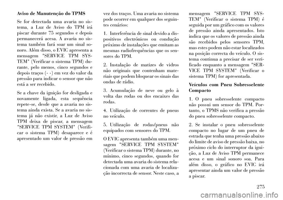 Lancia Thema 2013  Manual de Uso e Manutenção (in Portuguese) Aviso de Manutenção do TPMS
Se for detectada uma avaria no sis-
tema, a Luz de Aviso do TPM irá
piscar durante 75 segundos e depois
permanecerá acesa. A avaria no sis-
tema também fará soar um s