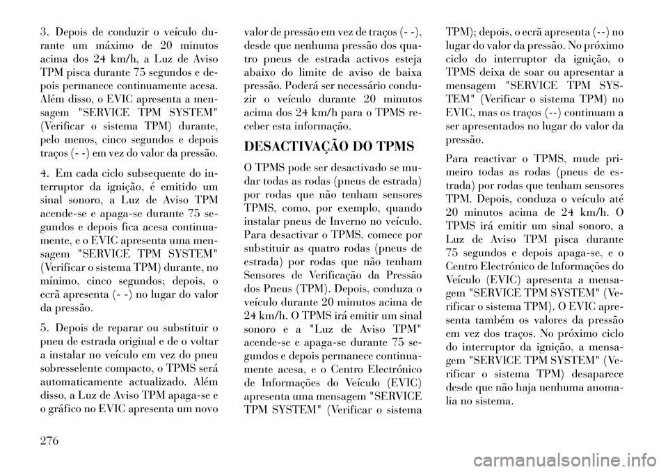 Lancia Thema 2013  Manual de Uso e Manutenção (in Portuguese) 3.
Depois de conduzir o veículo du-
rante um máximo de 20 minutos
acima dos 24 km/h, a Luz de Aviso
TPM pisca durante 75 segundos e de-
pois permanece continuamente acesa.
Além disso, o EVIC aprese