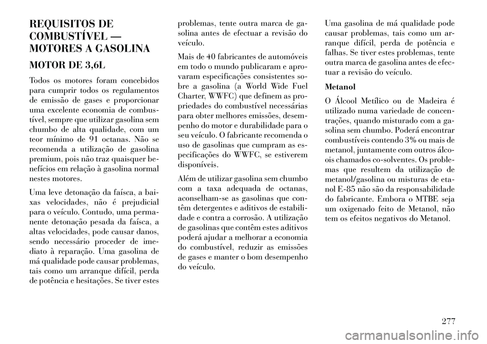 Lancia Thema 2013  Manual de Uso e Manutenção (in Portuguese) REQUISITOS DE
COMBUSTÍVEL —
MOTORES A GASOLINA
MOTOR DE 3,6L
Todos os motores foram concebidos
para cumprir todos os regulamentos
de emissão de gases e proporcionar
uma excelente economia de combu