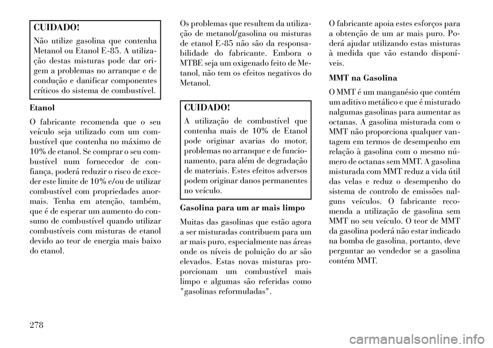Lancia Thema 2013  Manual de Uso e Manutenção (in Portuguese) CUIDADO!
Não utilize gasolina que contenha
Metanol ou Etanol E-85. A utiliza-
ção destas misturas pode dar ori-
gem a problemas no arranque e de
condução e danificar componentes
críticos do sist