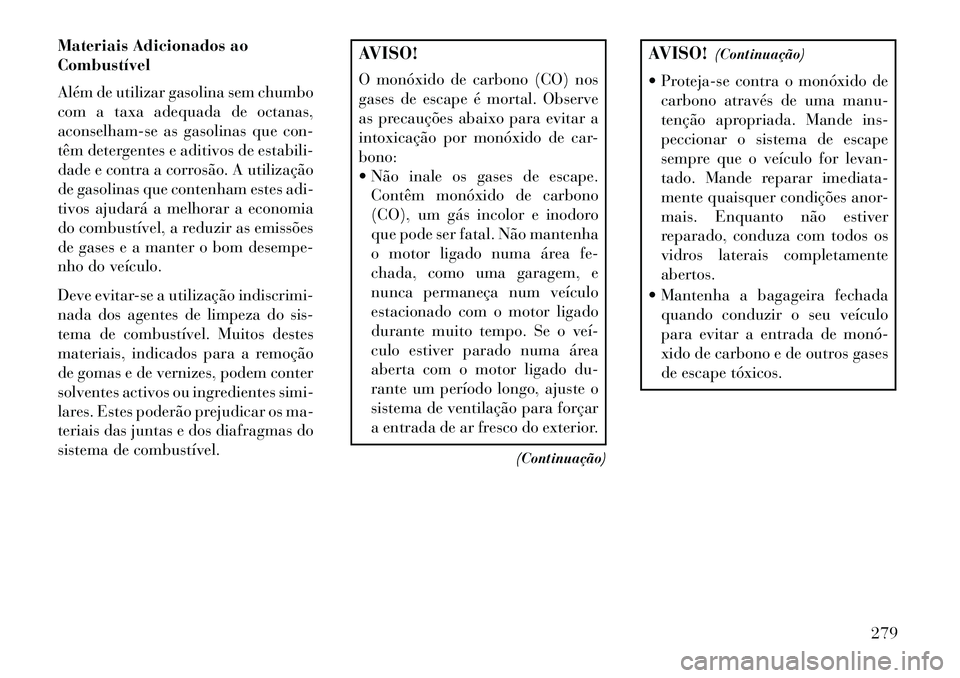 Lancia Thema 2013  Manual de Uso e Manutenção (in Portuguese) Materiais Adicionados ao
Combustível
Além de utilizar gasolina sem chumbo
com a taxa adequada de octanas,
aconselham-se as gasolinas que con-
têm detergentes e aditivos de estabili-
dade e contra a