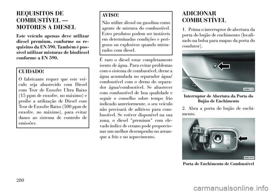 Lancia Thema 2013  Manual de Uso e Manutenção (in Portuguese) REQUISITOS DE
COMBUSTÍVEL —
MOTORES A DIESEL
Este veículo apenas deve utilizar
diesel premium, conforme os re-
quisitos da EN 590. Também é pos-
sível utilizar misturas de biodiesel
conforme a 