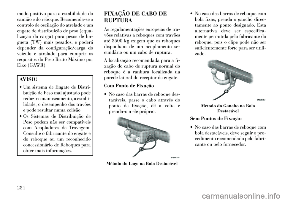 Lancia Thema 2013  Manual de Uso e Manutenção (in Portuguese) modo positivo para a estabilidade do
camião e do reboque. Recomenda-se o
controlo de oscilação do atrelado e um
engate de distribuição de peso (equa-
lização da carga) para pesos de lin-
gueta 