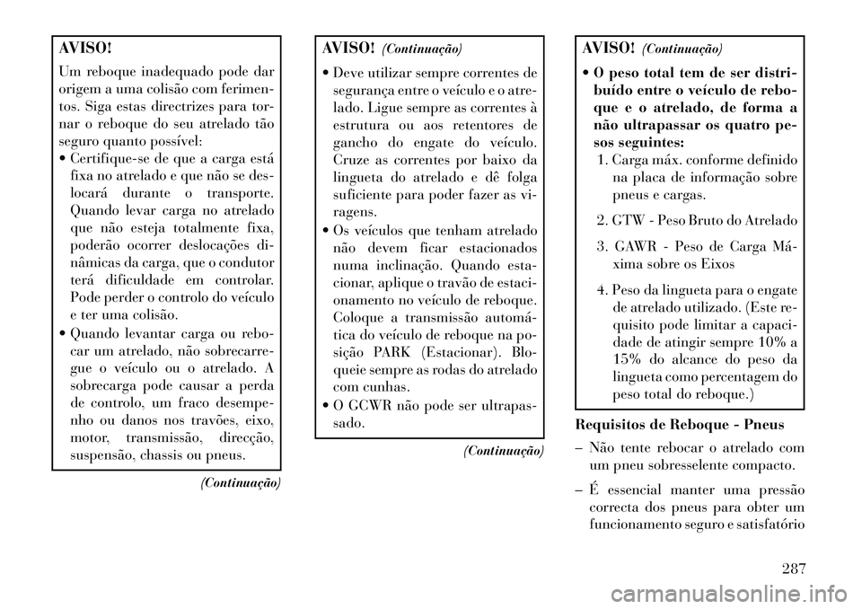 Lancia Thema 2013  Manual de Uso e Manutenção (in Portuguese) AVISO!
Um reboque inadequado pode dar
origem a uma colisão com ferimen-
tos. Siga estas directrizes para tor-
nar o reboque do seu atrelado tão
seguro quanto possível:
 Certifique-se de que a carg
