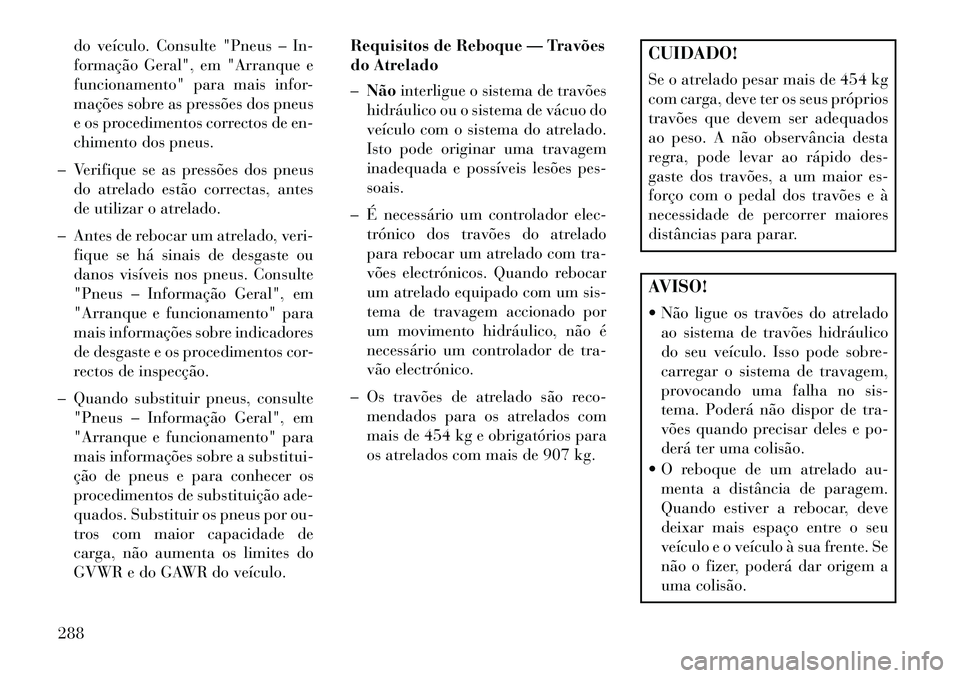 Lancia Thema 2013  Manual de Uso e Manutenção (in Portuguese) do veículo. Consulte "Pneus – In-
formação Geral", em "Arranque e
funcionamento" para mais infor-
mações sobre as pressões dos pneus
e os procedimentos correctos de en-
chimento dos pneus.
–