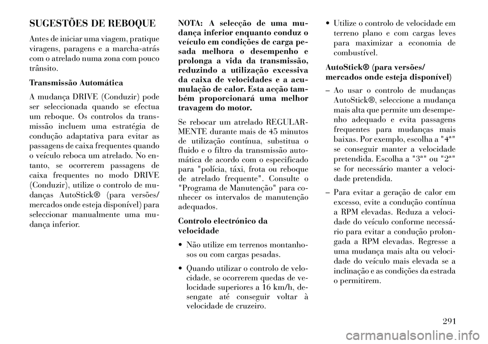 Lancia Thema 2013  Manual de Uso e Manutenção (in Portuguese) SUGESTÕES DE REBOQUE
Antes de iniciar uma viagem, pratique
viragens, paragens e a marcha­atrás
com o atrelado numa zona com pouco
trânsito.
Transmissão Automática
A mudança DRIVE (Conduzir) pod
