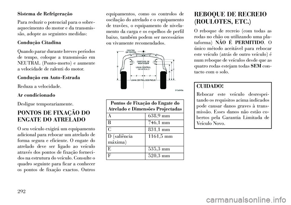 Lancia Thema 2013  Manual de Uso e Manutenção (in Portuguese) Sistema de Refrigeração
Para reduzir o potencial para o sobre-
aquecimento do motor e da transmis-
são, adopte as seguintes medidas:
Condução CitadinaQuando parar durante breves períodos
de temp