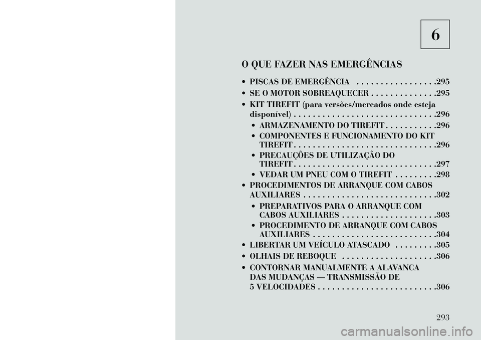 Lancia Thema 2013  Manual de Uso e Manutenção (in Portuguese) 6
O QUE FAZER NAS EMERGÊNCIAS
 PISCAS DE EMERGÊNCIA . . . . . . . . . . . . . . . . .295
 SE O MOTOR SOBREAQUECER . . . . . . . . . . . . . .295
 KIT TIREFIT (para versões/mercados onde esteja d