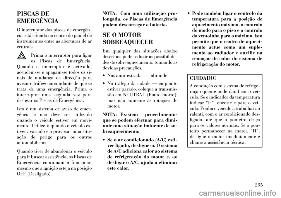 Lancia Thema 2013 Manual de Uso e Manutenção (in Portuguese) PISCAS DE
EMERGÊNCIA
O interruptor dos piscas de emergên
cia está situado no centro do painel de
instrumentos entre as aberturas de ar
centrais.Prima o interruptor para ligar
os Piscas de Emergê Lancia Thema 2013 Manual de Uso e Manutenção (in Portuguese) PISCAS DE
EMERGÊNCIA
O interruptor dos piscas de emergên
cia está situado no centro do painel de
instrumentos entre as aberturas de ar
centrais.Prima o interruptor para ligar
os Piscas de Emergê