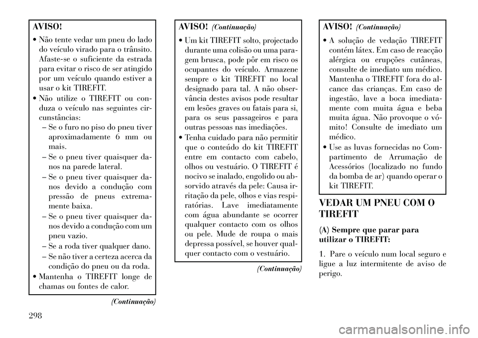 Lancia Thema 2013 Manual de Uso e Manutenção (in Portuguese) AVISO!
Não tente vedar um pneu do ladodo veículo virado para o trânsito.
Afaste-se o suficiente da estrada
para evitar o risco de ser atingido
por um veículo quando estiver a
usar o kit TIREFIT. Lancia Thema 2013 Manual de Uso e Manutenção (in Portuguese) AVISO!
Não tente vedar um pneu do ladodo veículo virado para o trânsito.
Afaste-se o suficiente da estrada
para evitar o risco de ser atingido
por um veículo quando estiver a
usar o kit TIREFIT.