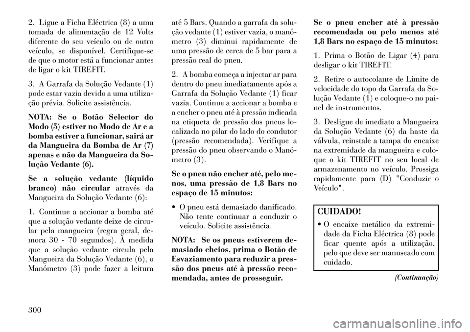 Lancia Thema 2013 Manual de Uso e Manutenção (in Portuguese) 2. Ligue a Ficha Eléctrica (8) a uma
tomada de alimentação de 12 Volts
diferente do seu veículo ou de outro
veículo, se disponível. Certifique-se
de que o motor está a funcionar antes
de ligar Lancia Thema 2013 Manual de Uso e Manutenção (in Portuguese) 2. Ligue a Ficha Eléctrica (8) a uma
tomada de alimentação de 12 Volts
diferente do seu veículo ou de outro
veículo, se disponível. Certifique-se
de que o motor está a funcionar antes
de ligar