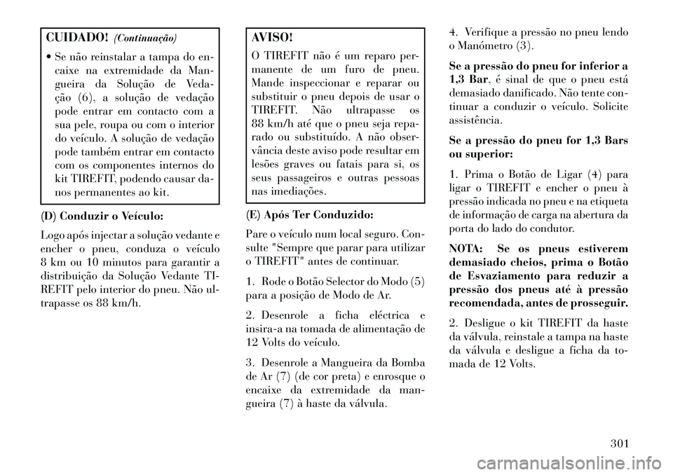 Lancia Thema 2013 Manual de Uso e Manutenção (in Portuguese) CUIDADO!(Continuação)
Se não reinstalar a tampa do en- caixe na extremidade da Man-
gueira da Solução de Veda-
ção (6), a solução de vedação
pode entrar em contacto com a
sua pele, roupa Lancia Thema 2013 Manual de Uso e Manutenção (in Portuguese) CUIDADO!(Continuação)
Se não reinstalar a tampa do en- caixe na extremidade da Man-
gueira da Solução de Veda-
ção (6), a solução de vedação
pode entrar em contacto com a
sua pele, roupa