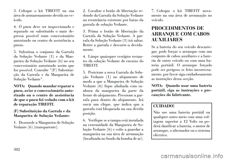 Lancia Thema 2013 Manual de Uso e Manutenção (in Portuguese) 3. Coloque o kit TIREFIT na sua
área de armazenamento devida no ve-
ículo.
4. O pneu deve ser inspeccionado e
reparado ou substituído o mais de-
pressa possível num concessionário
autorizado ou c Lancia Thema 2013 Manual de Uso e Manutenção (in Portuguese) 3. Coloque o kit TIREFIT na sua
área de armazenamento devida no ve-
ículo.
4. O pneu deve ser inspeccionado e
reparado ou substituído o mais de-
pressa possível num concessionário
autorizado ou c