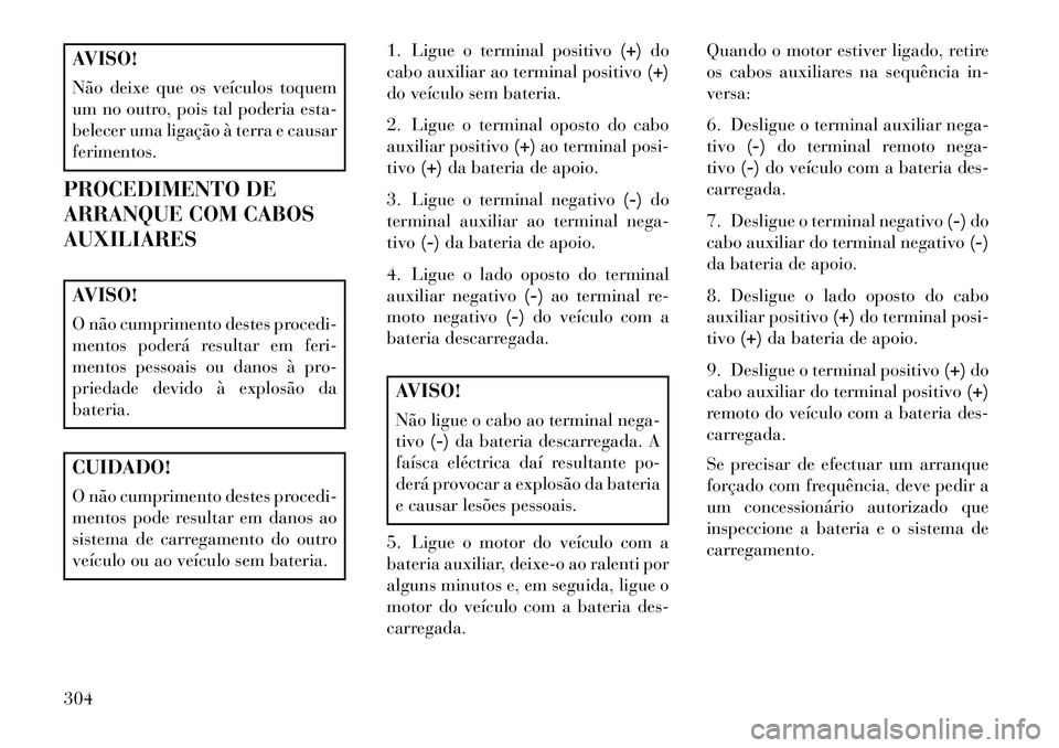 Lancia Thema 2013 Manual de Uso e Manutenção (in Portuguese) AVISO!
Não deixe que os veículos toquem
um no outro, pois tal poderia esta-
belecer uma ligação à terra e causar
ferimentos.
PROCEDIMENTO DE
ARRANQUE COM CABOS
AUXILIARESAVISO!
O não cumprimento Lancia Thema 2013 Manual de Uso e Manutenção (in Portuguese) AVISO!
Não deixe que os veículos toquem
um no outro, pois tal poderia esta-
belecer uma ligação à terra e causar
ferimentos.
PROCEDIMENTO DE
ARRANQUE COM CABOS
AUXILIARESAVISO!
O não cumprimento