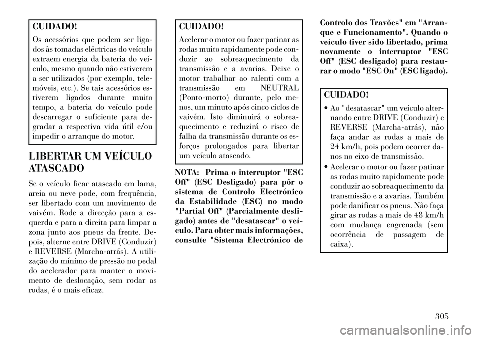 Lancia Thema 2013  Manual de Uso e Manutenção (in Portuguese) CUIDADO!
Os acessórios que podem ser liga-
dos às tomadas eléctricas do veículo
extraem energia da bateria do veí­
culo, mesmo quando não estiverem
a ser utilizados (por exemplo, tele-
móveis,