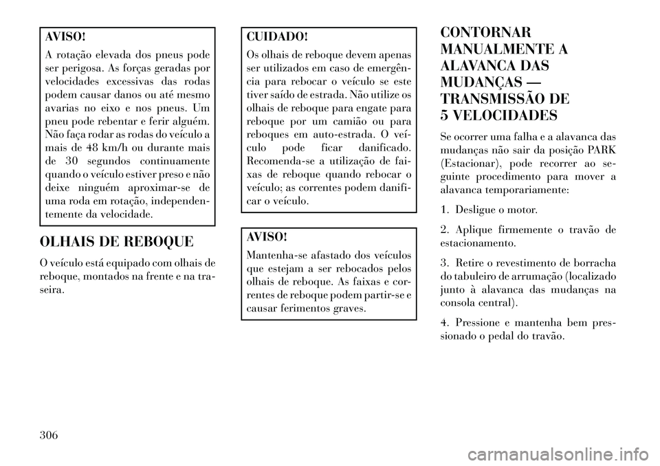 Lancia Thema 2013  Manual de Uso e Manutenção (in Portuguese) AVISO!
A rotação elevada dos pneus pode
ser perigosa. As forças geradas por
velocidades excessivas das rodas
podem causar danos ou até mesmo
avarias no eixo e nos pneus. Um
pneu pode rebentar e fe