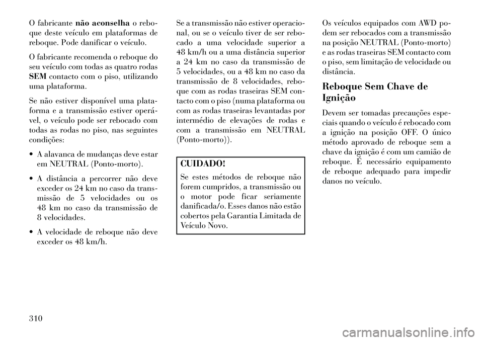 Lancia Thema 2013  Manual de Uso e Manutenção (in Portuguese) O fabricantenão aconselha o rebo-
que deste veículo em plataformas de
reboque. Pode danificar o veículo.
O fabricante recomenda o reboque do
seu veículo com todas as quatro rodas
SEM contacto com 