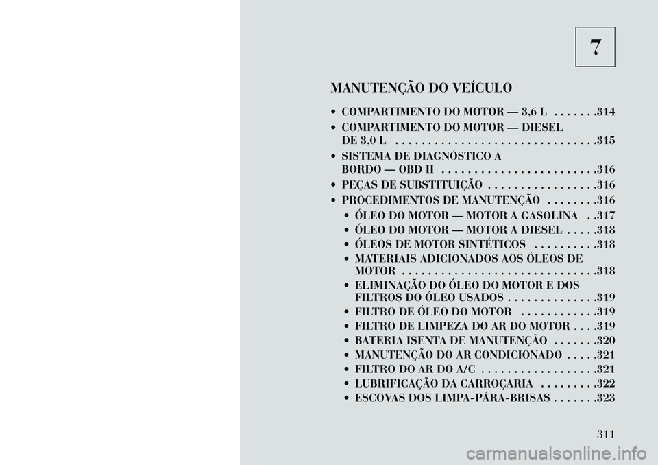 Lancia Thema 2013  Manual de Uso e Manutenção (in Portuguese) 7
MANUTENÇÃO DO VEÍCULO
 COMPARTIMENTO DO MOTOR — 3,6 L . . . . . . .314
 COMPARTIMENTO DO MOTOR — DIESEL DE 3,0 L . . . . . . . . . . . . . . . . . . . . . . . . . . . . . . .315
 SISTEMA D
