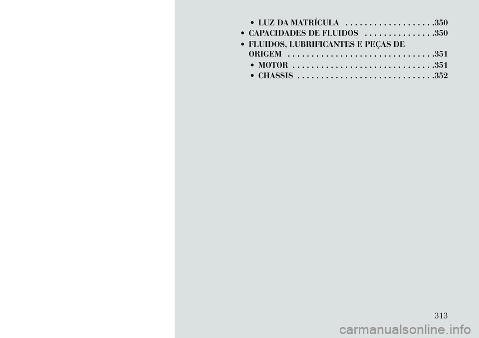 Lancia Thema 2013  Manual de Uso e Manutenção (in Portuguese)  LUZ DA MATRÍCULA . . . . . . . . . . . . . . . . . . .350
 CAPACIDADES DE FLUIDOS . . . . . . . . . . . . . . .350
 FLUIDOS, LUBRIFICANTES E PEÇAS DE ORIGEM . . . . . . . . . . . . . . . . . . .