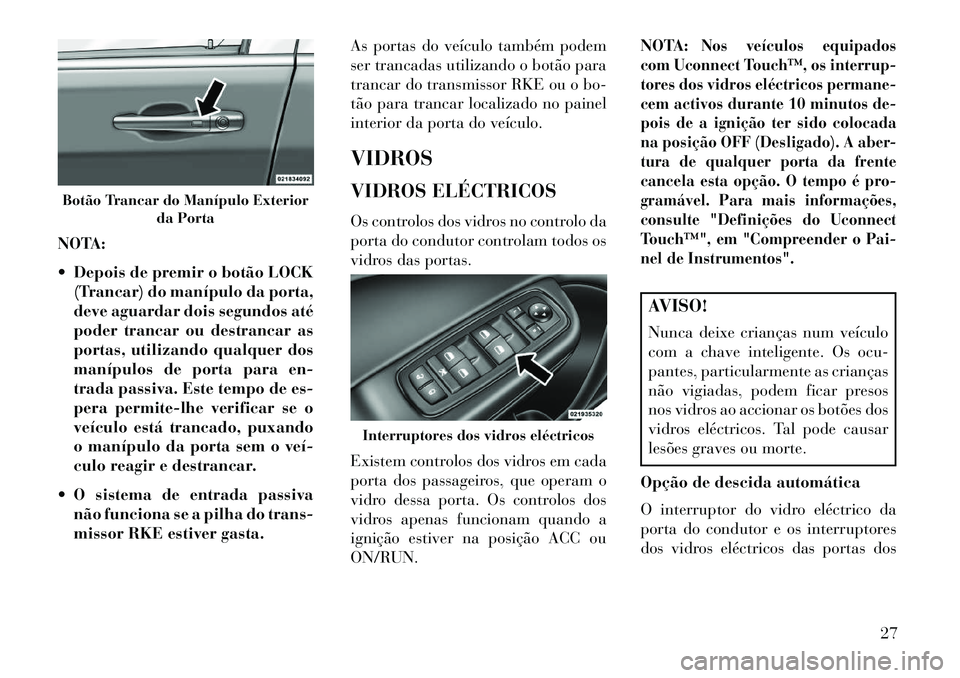 Lancia Thema 2013 Manual de Uso e Manutenção (in Portuguese) NOTA:
Depois de premir o botão LOCK(Trancar) do manípulo da porta,
deve aguardar dois segundos até
poder trancar ou destrancar as
portas, utilizando qualquer dos
manípulos de porta para en-
trad Lancia Thema 2013 Manual de Uso e Manutenção (in Portuguese) NOTA:
Depois de premir o botão LOCK(Trancar) do manípulo da porta,
deve aguardar dois segundos até
poder trancar ou destrancar as
portas, utilizando qualquer dos
manípulos de porta para en-
trad