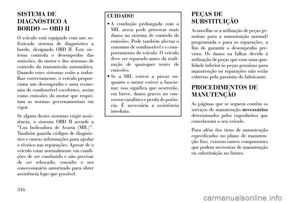 Lancia Thema 2013  Manual de Uso e Manutenção (in Portuguese) SISTEMA DE
DIAGNÓSTICO A
BORDO — OBD II
O veículo está equipado com um so-
fisticado sistema de diagnóstico a
bordo, designado OBD II. Este sis-
tema controla o desempenho das
emissões, do moto