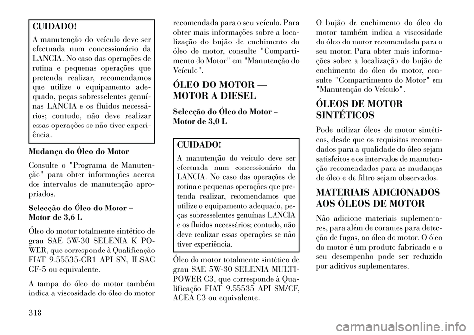 Lancia Thema 2013  Manual de Uso e Manutenção (in Portuguese) CUIDADO!
A manutenção do veículo deve ser
efectuada num concessionário da
LANCIA. No caso das operações de
rotina e pequenas operações que
pretenda realizar, recomendamos
que utilize o equipam