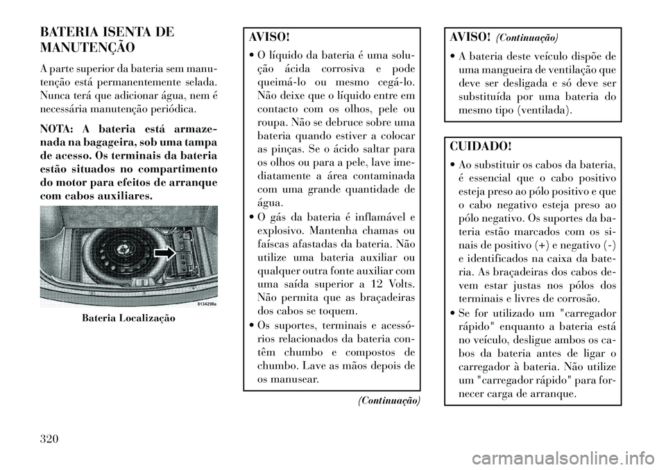 Lancia Thema 2013  Manual de Uso e Manutenção (in Portuguese) BATERIA ISENTA DE
MANUTENÇÃOA parte superior da bateria sem manu-
tenção está permanentemente selada.
Nunca terá que adicionar água, nem é
necessária manutenção periódica.NOTA: A bateria e