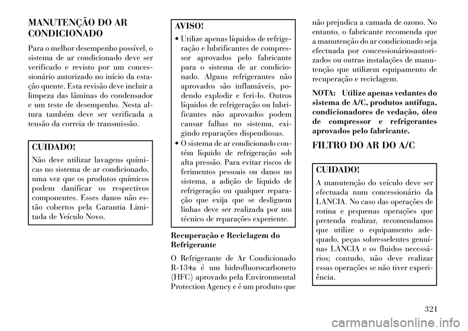 Lancia Thema 2013  Manual de Uso e Manutenção (in Portuguese) MANUTENÇÃO DO AR
CONDICIONADO
Para o melhor desempenho possível, o
sistema de ar condicionado deve ser
verificado e revisto por um conces-
sionário autorizado no início da esta-
ção quente. Est