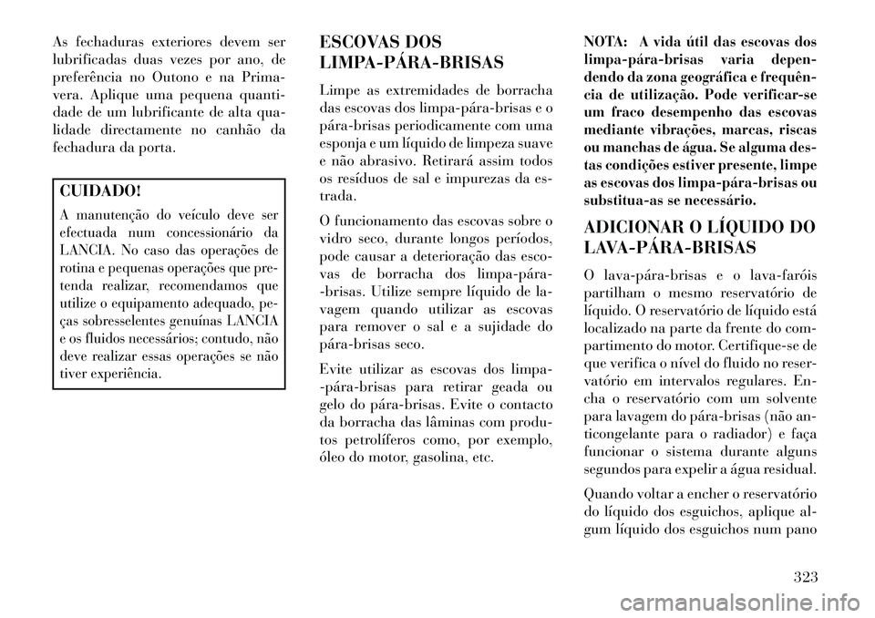 Lancia Thema 2013  Manual de Uso e Manutenção (in Portuguese) As fechaduras exteriores devem ser
lubrificadas duas vezes por ano, de
preferência no Outono e na Prima-
vera. Aplique uma pequena quanti-
dade de um lubrificante de alta qua-
lidade directamente no 