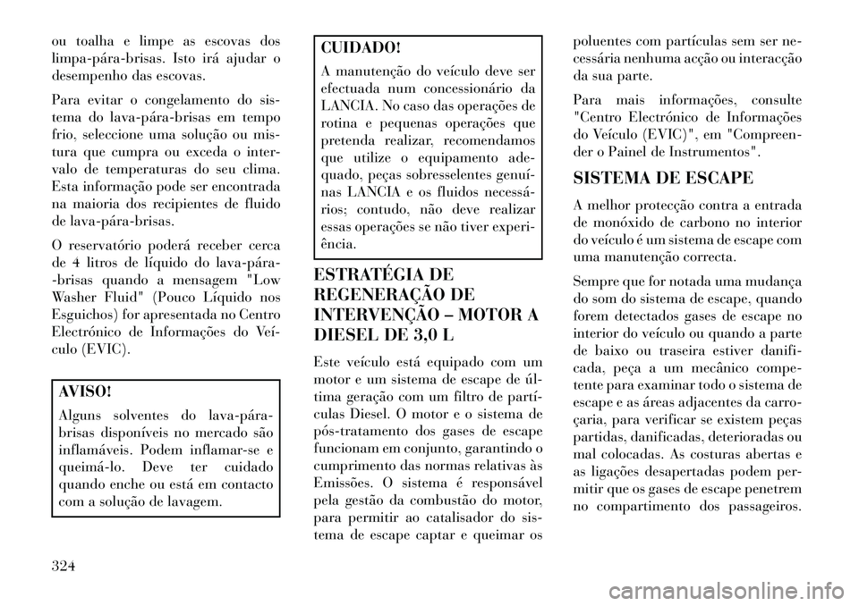 Lancia Thema 2013  Manual de Uso e Manutenção (in Portuguese) ou toalha e limpe as escovas dos
limpa­pára­brisas. Isto irá ajudar o
desempenho das escovas.
Para evitar o congelamento do sis-
tema do lava­pára­brisas em tempo
frio, seleccione uma solução