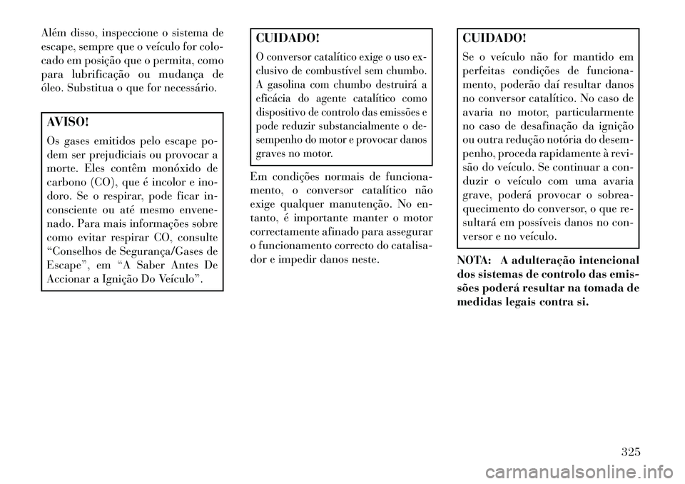 Lancia Thema 2013  Manual de Uso e Manutenção (in Portuguese) Além disso, inspeccione o sistema de
escape, sempre que o veículo for colo-
cado em posição que o permita, como
para lubrificação ou mudança de
óleo. Substitua o que for necessário.AVISO!
Os 