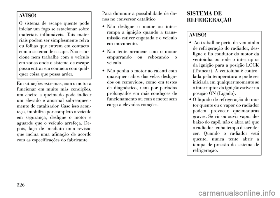 Lancia Thema 2013  Manual de Uso e Manutenção (in Portuguese) AVISO!
O sistema de escape quente pode
iniciar um fogo se estacionar sobre
materiais inflamáveis. Tais mate-
riais podem ser simplesmente relva
ou folhas que entrem em contacto
com o sistema de escap