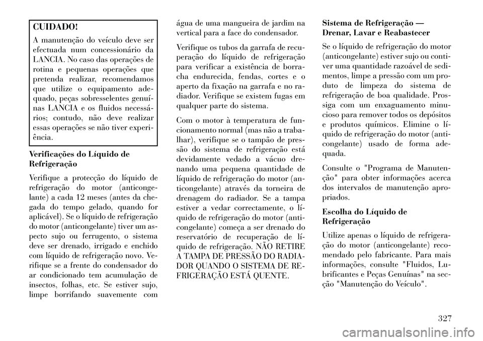 Lancia Thema 2013  Manual de Uso e Manutenção (in Portuguese) CUIDADO!
A manutenção do veículo deve ser
efectuada num concessionário da
LANCIA. No caso das operações de
rotina e pequenas operações que
pretenda realizar, recomendamos
que utilize o equipam