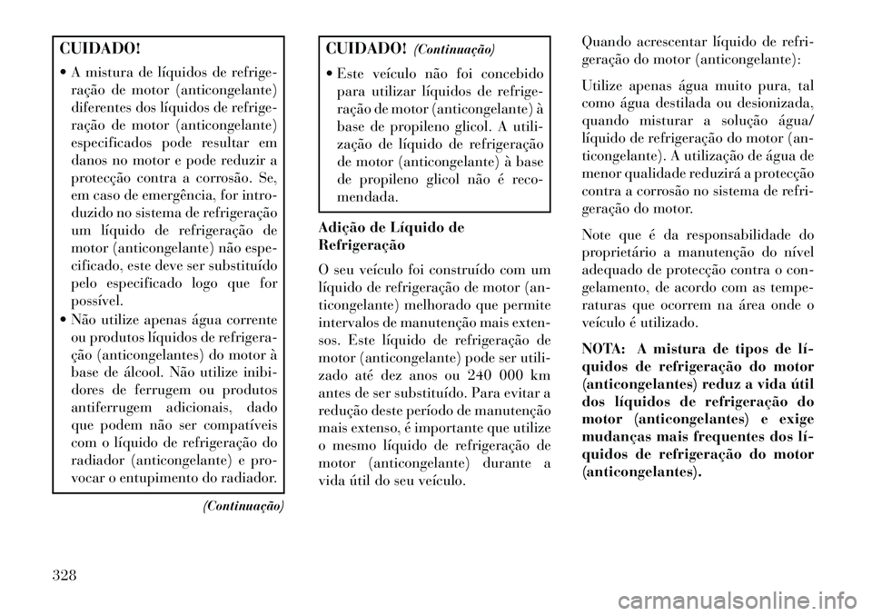 Lancia Thema 2013  Manual de Uso e Manutenção (in Portuguese) CUIDADO!
 A mistura de líquidos de refrige-ração de motor (anticongelante)
diferentes dos líquidos de refrige-
ração de motor (anticongelante)
especificados pode resultar em
danos no motor e po