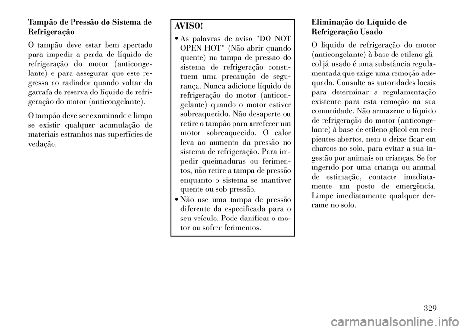 Lancia Thema 2013  Manual de Uso e Manutenção (in Portuguese) Tampão de Pressão do Sistema de
Refrigeração
O tampão deve estar bem apertado
para impedir a perda de líquido de
refrigeração do motor (anticonge-
lante) e para assegurar que este re-
gressa a