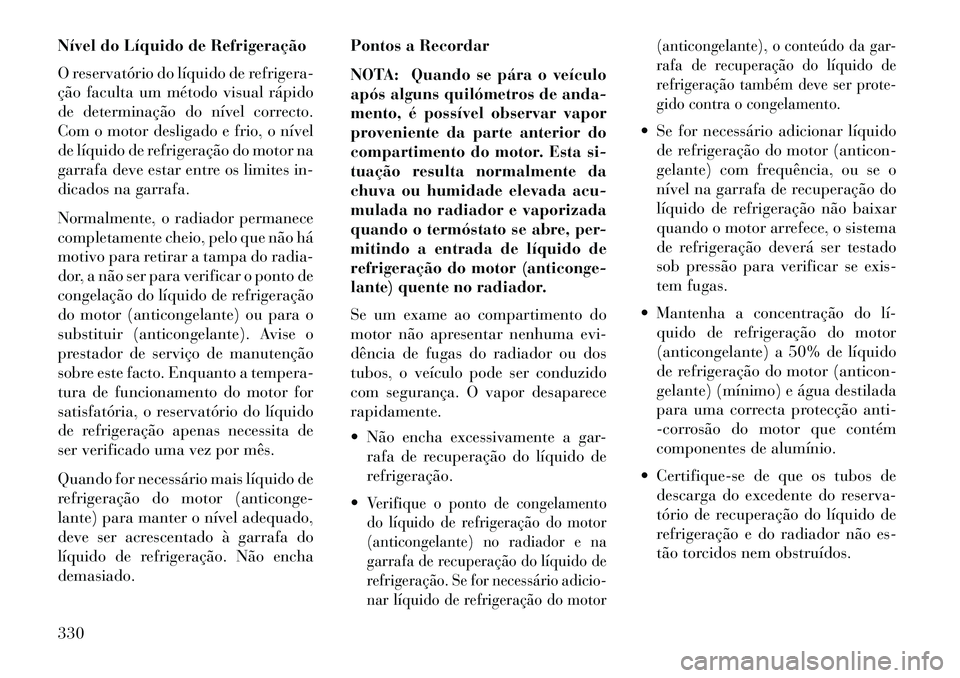 Lancia Thema 2013  Manual de Uso e Manutenção (in Portuguese) Nível do Líquido de Refrigeração
O reservatório do líquido de refrigera-
ção faculta um método visual rápido
de determinação do nível correcto.
Com o motor desligado e frio, o nível
de l