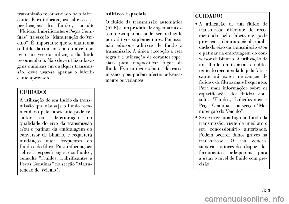 Lancia Thema 2013  Manual de Uso e Manutenção (in Portuguese) transmissão recomendado pelo fabri-
cante. Para informações sobre as es-
pecificações dos fluidos, consulte
"Fluidos, Lubrificantes e Peças Genu-
ínas" na secção "Manutenção do Veí­
culo"
