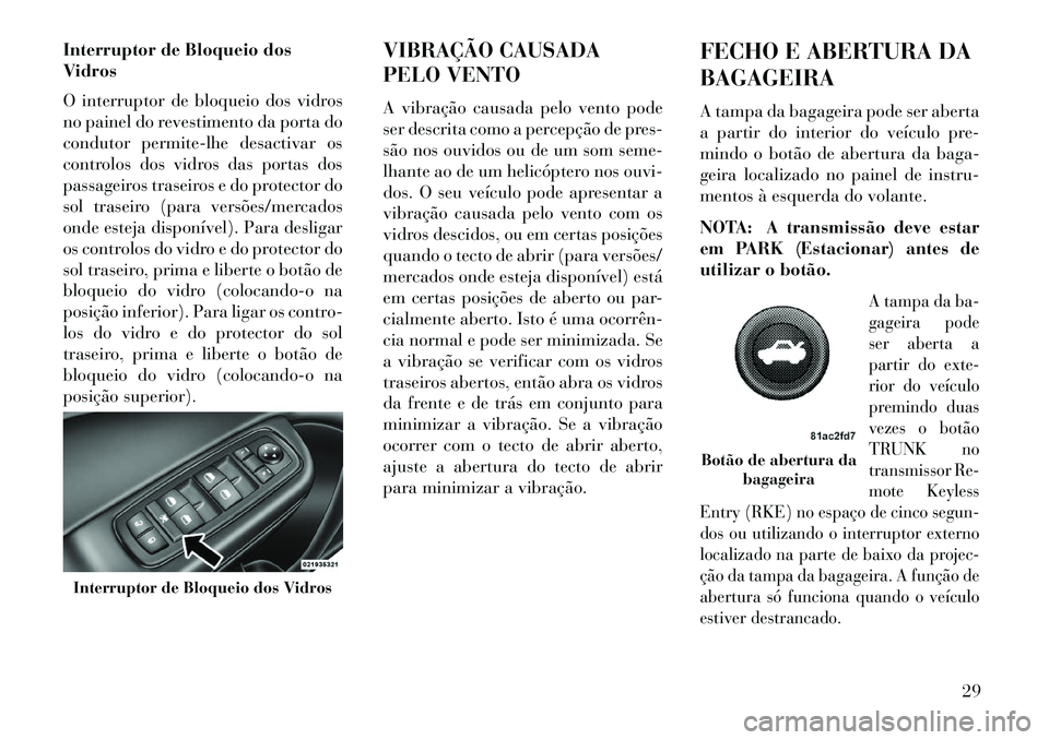 Lancia Thema 2013 Manual de Uso e Manutenção (in Portuguese) Interruptor de Bloqueio dos
Vidros
O interruptor de bloqueio dos vidros
no painel do revestimento da porta do
condutor permite-lhe desactivar os
controlos dos vidros das portas dos
passageiros traseir Lancia Thema 2013 Manual de Uso e Manutenção (in Portuguese) Interruptor de Bloqueio dos
Vidros
O interruptor de bloqueio dos vidros
no painel do revestimento da porta do
condutor permite-lhe desactivar os
controlos dos vidros das portas dos
passageiros traseir