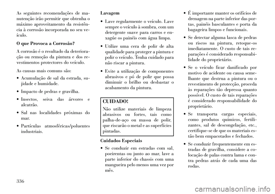 Lancia Thema 2013 Manual de Uso e Manutenção (in Portuguese) As seguintes recomendações de ma-
nutenção irão permitir que obtenha o
máximo aproveitamento da resistên
cia à corrosão incorporada no seu ve-
ículo.
O que Provoca a Corrosão?
A corrosão Lancia Thema 2013 Manual de Uso e Manutenção (in Portuguese) As seguintes recomendações de ma-
nutenção irão permitir que obtenha o
máximo aproveitamento da resistên
cia à corrosão incorporada no seu ve-
ículo.
O que Provoca a Corrosão?
A corrosão